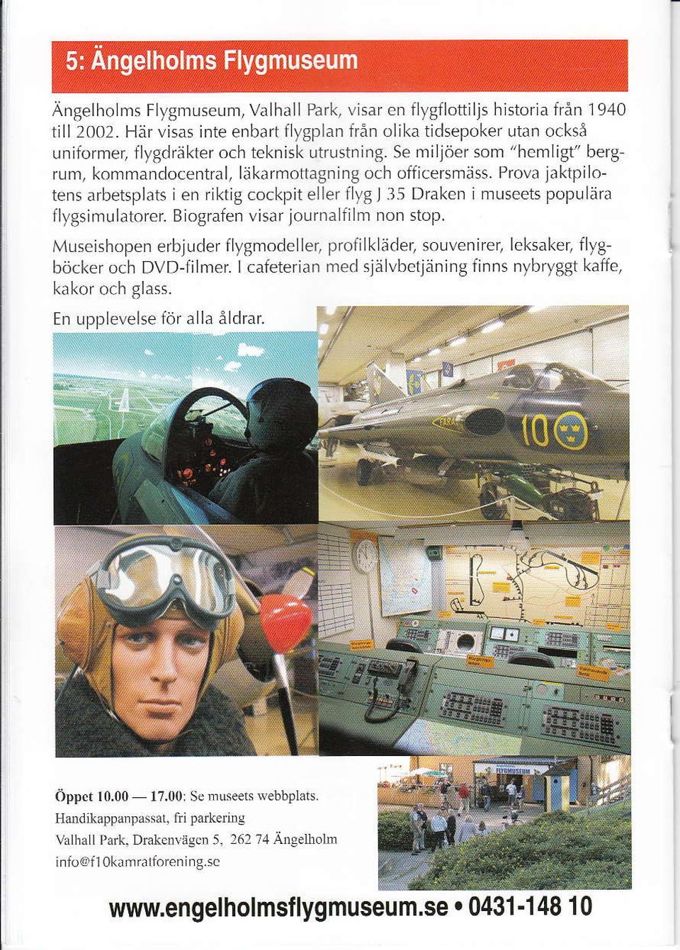 Prova jaktpilotens arbetsplats i en riktig coc<pit e ler flyg I l5 Draken i museets popu ära llygsimlrlatorer. Biografen visar journalfi m non stop. Muscishopen erbjuder flygmodeller, profilk äd,.