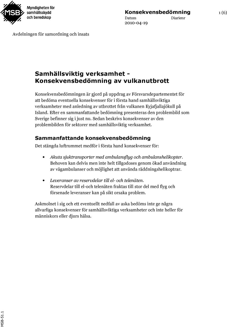 Efter en sammanfattande bedömning presenteras den problembild som Sverige befinner sig i just nu. Sedan beskrivs konsekvenser av den problembilden för sektorer med samhällsviktig verksamhet.