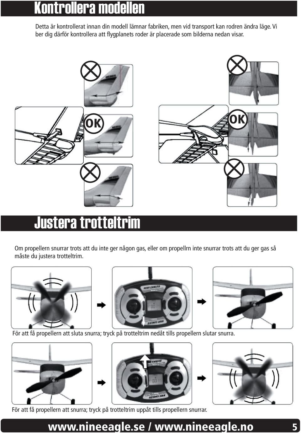 OK OK Justera trotteltrim Om propellern snurrar trots att du inte ger någon gas, eller om propellrn inte snurrar trots att du ger gas så