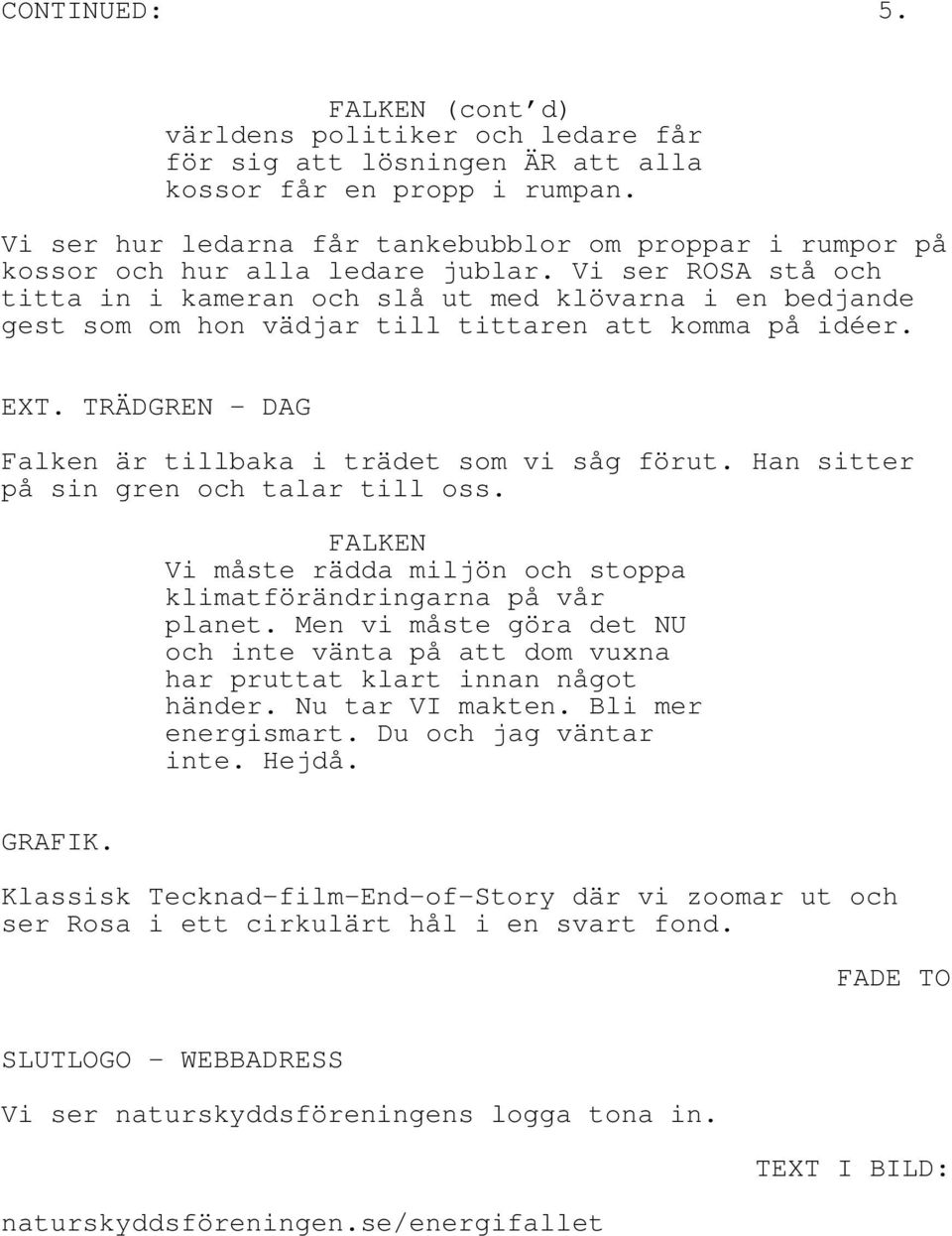 Vi ser ROSA stå och titta in i kameran och slå ut med klövarna i en bedjande gest som om hon vädjar till tittaren att komma på idéer. EXT. TRÄDGREN - DAG Falken är tillbaka i trädet som vi såg förut.