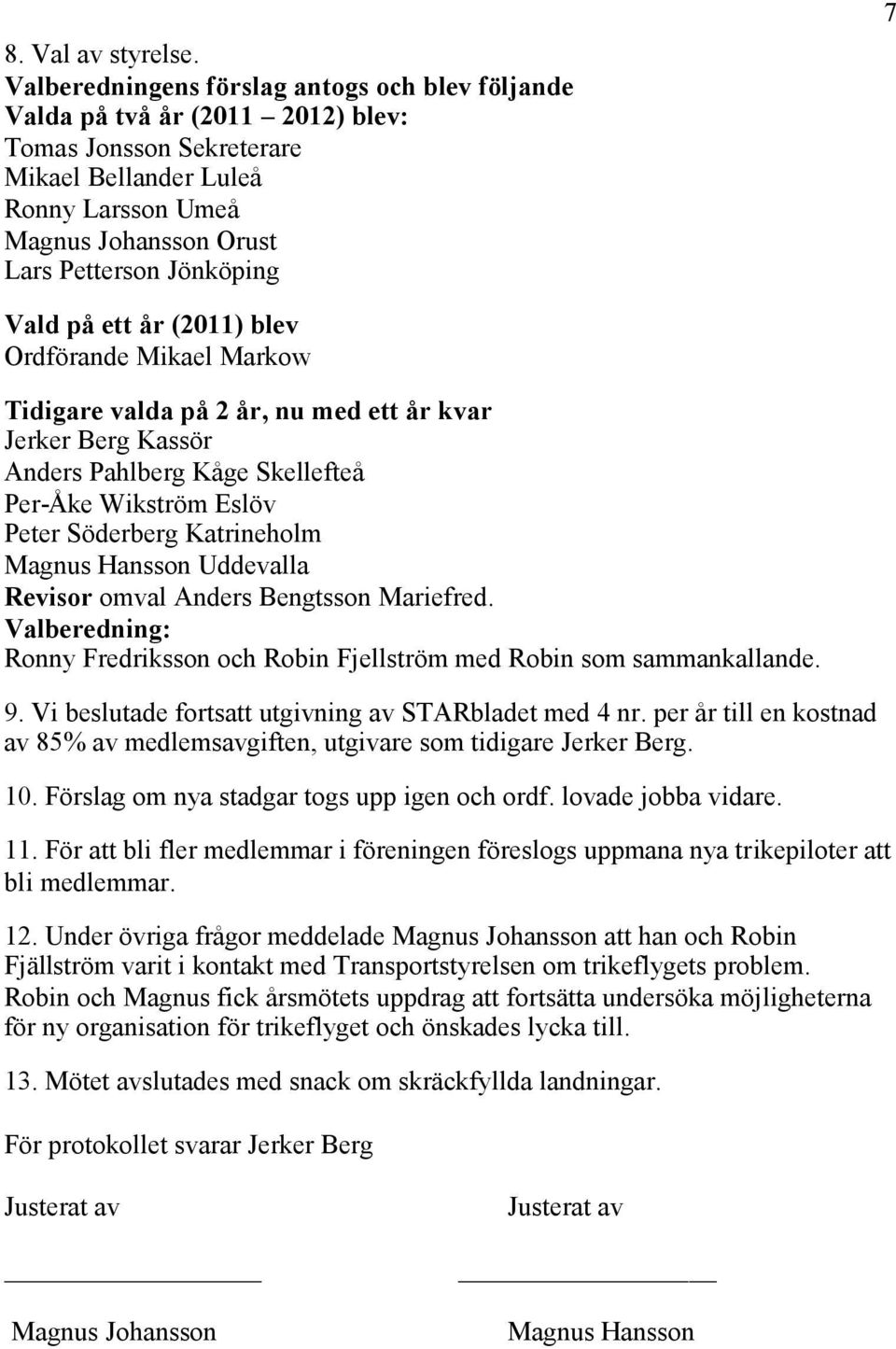 7 Vald på ett år (2011) blev Ordförande Mikael Markow Tidigare valda på 2 år, nu med ett år kvar Jerker Berg Kassör Anders Pahlberg Kåge Skellefteå Per-Åke Wikström Eslöv Peter Söderberg Katrineholm