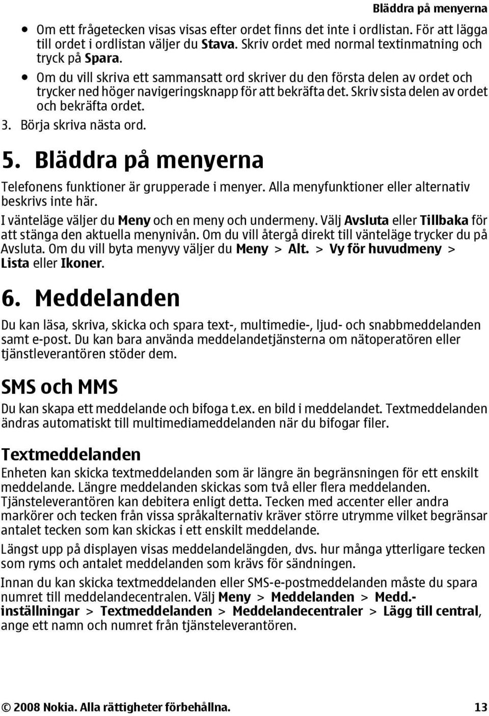 Börja skriva nästa ord. 5. Bläddra på menyerna Telefonens funktioner är grupperade i menyer. Alla menyfunktioner eller alternativ beskrivs inte här.