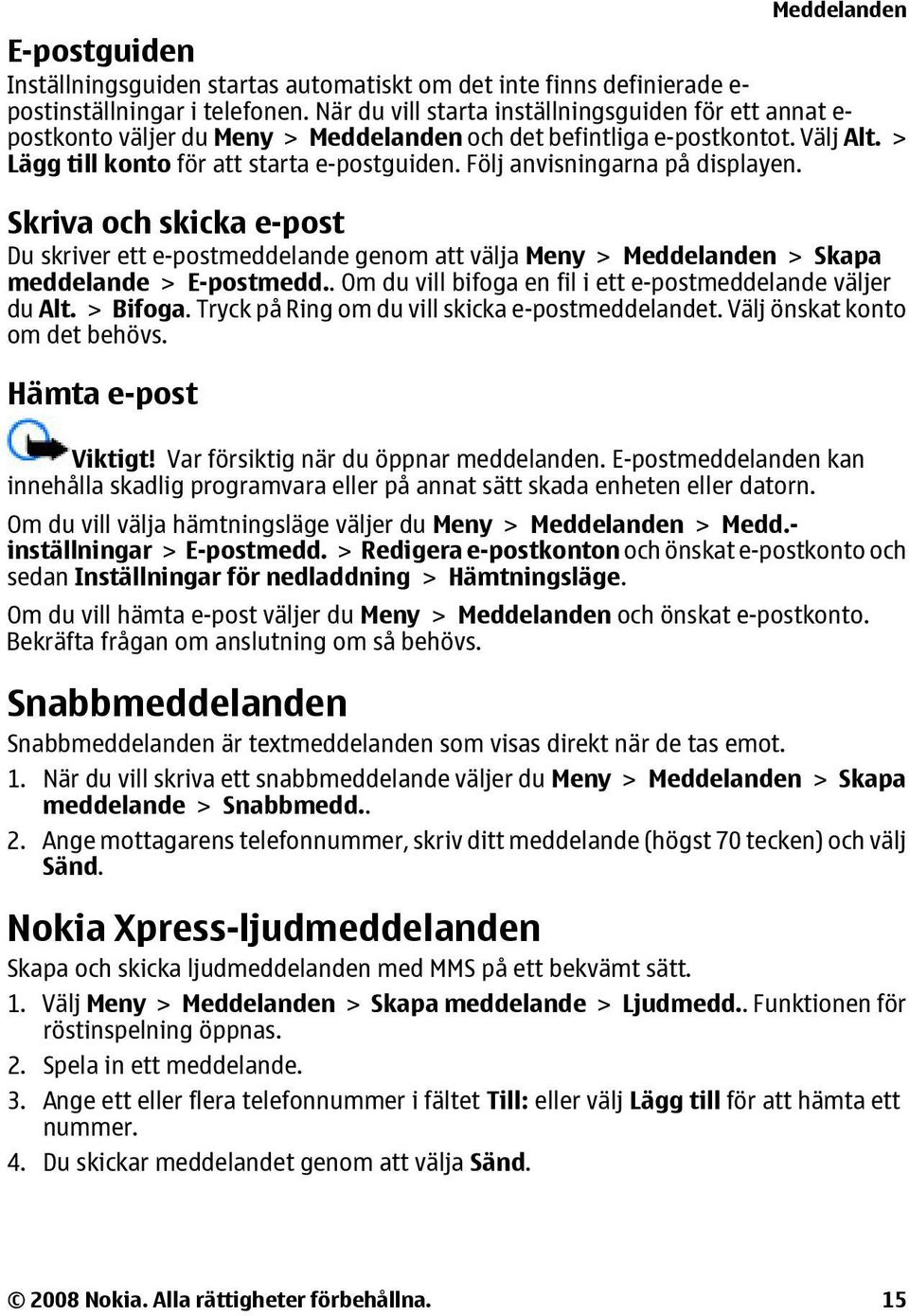 Följ anvisningarna på displayen. Skriva och skicka e-post Du skriver ett e-postmeddelande genom att välja Meny > Meddelanden > Skapa meddelande > E-postmedd.