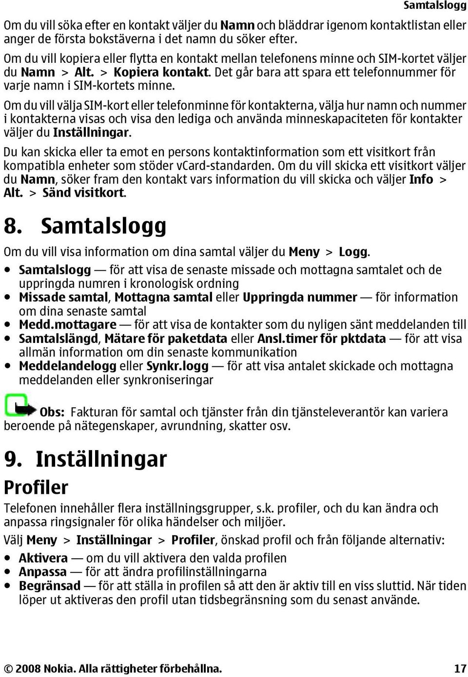 Om du vill välja SIM-kort eller telefonminne för kontakterna, välja hur namn och nummer i kontakterna visas och visa den lediga och använda minneskapaciteten för kontakter väljer du Inställningar.