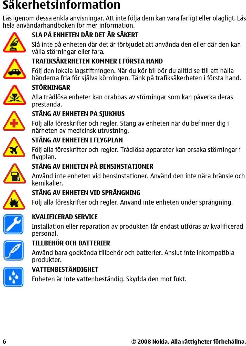 TRAFIKSÄKERHETEN KOMMER I FÖRSTA HAND Följ den lokala lagstiftningen. När du kör bil bör du alltid se till att hålla händerna fria för själva körningen. Tänk på trafiksäkerheten i första hand.