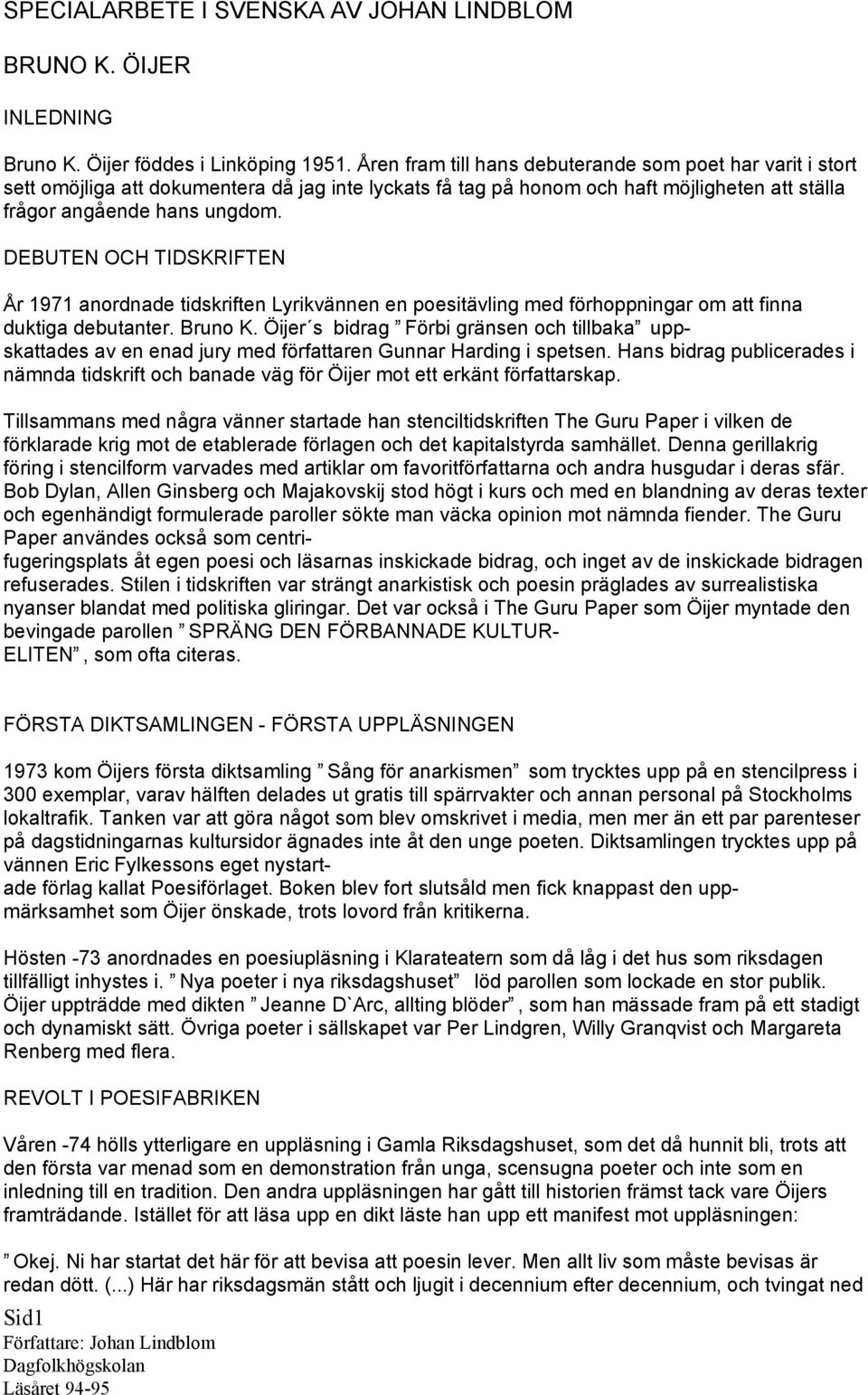 DEBUTEN OCH TIDSKRIFTEN År 1971 anordnade tidskriften Lyrikvännen en poesitävling med förhoppningar om att finna duktiga debutanter. Bruno K.