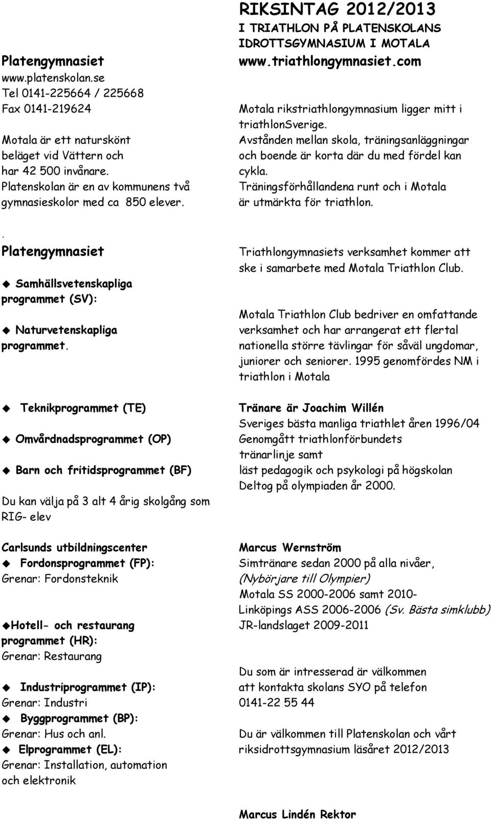 Teknikprogrammet (TE) Omvårdnadsprogrammet (OP) Barn och fritidsprogrammet (BF) Du kan välja på 3 alt 4 årig skolgång som RIG- elev RIKSINTAG 2012/2013 I TRIATHLON PÅ PLATENSKOLANS IDROTTSGYMNASIUM I