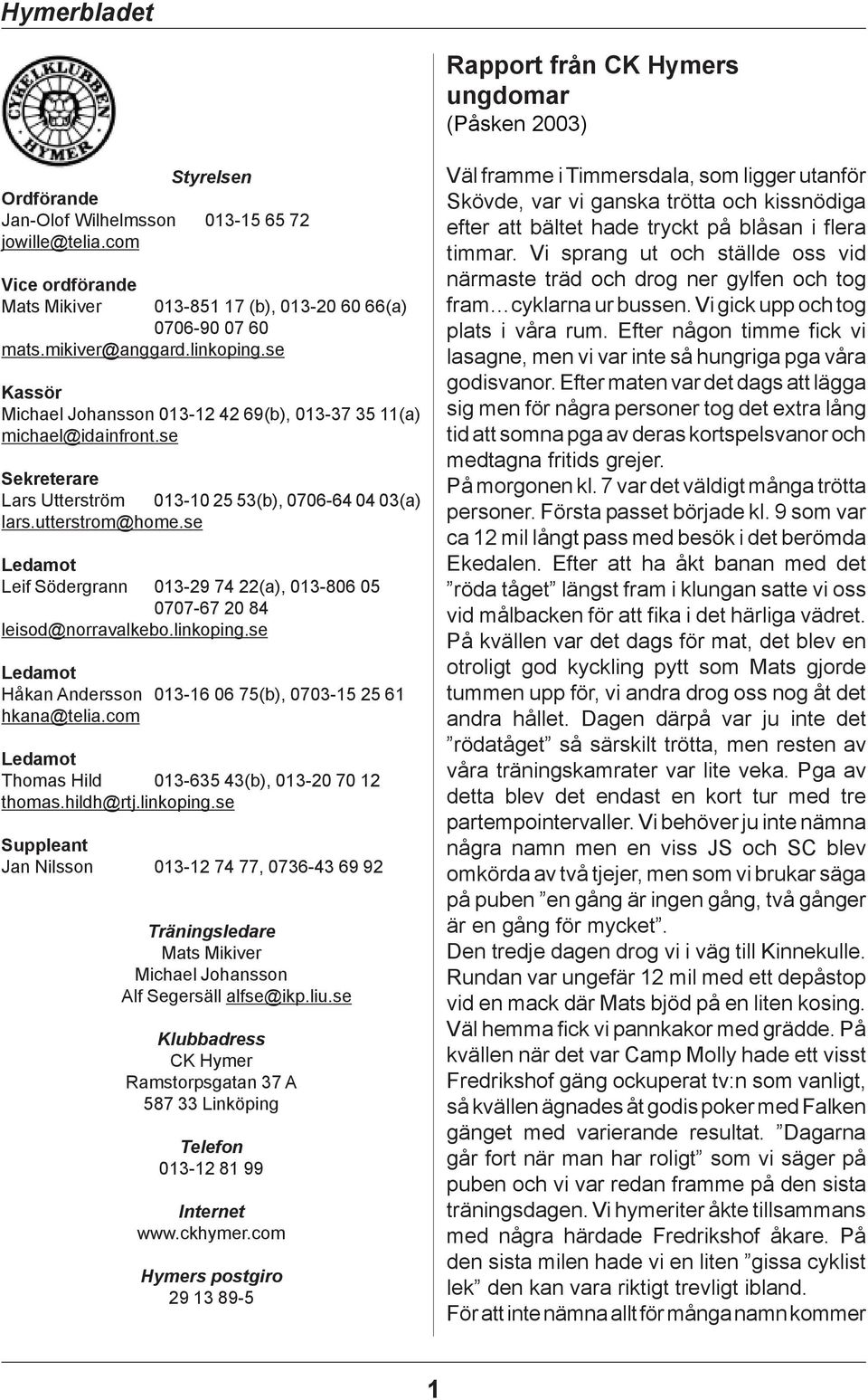 se Ledamot Leif Södergrann 013-29 74 22(a), 013-806 05 0707-67 20 84 leisod@norravalkebo.linkoping.se Ledamot Håkan Andersson 013-16 06 75(b), 0703-15 25 61 hkana@telia.