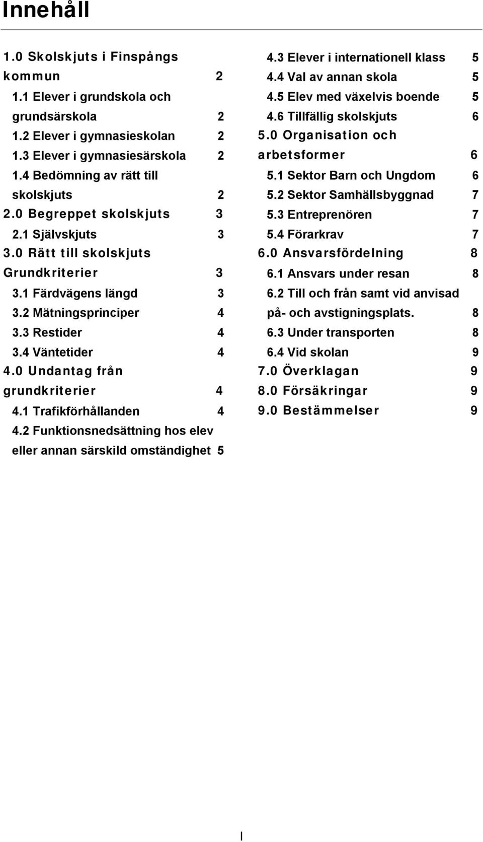 0 Undantag från grundkriterier 4 4.1 Trafikförhållanden 4 4.2 Funktionsnedsättning hos elev eller annan särskild omständighet 5 4.3 Elever i internationell klass 5 4.4 Val av annan skola 5 4.