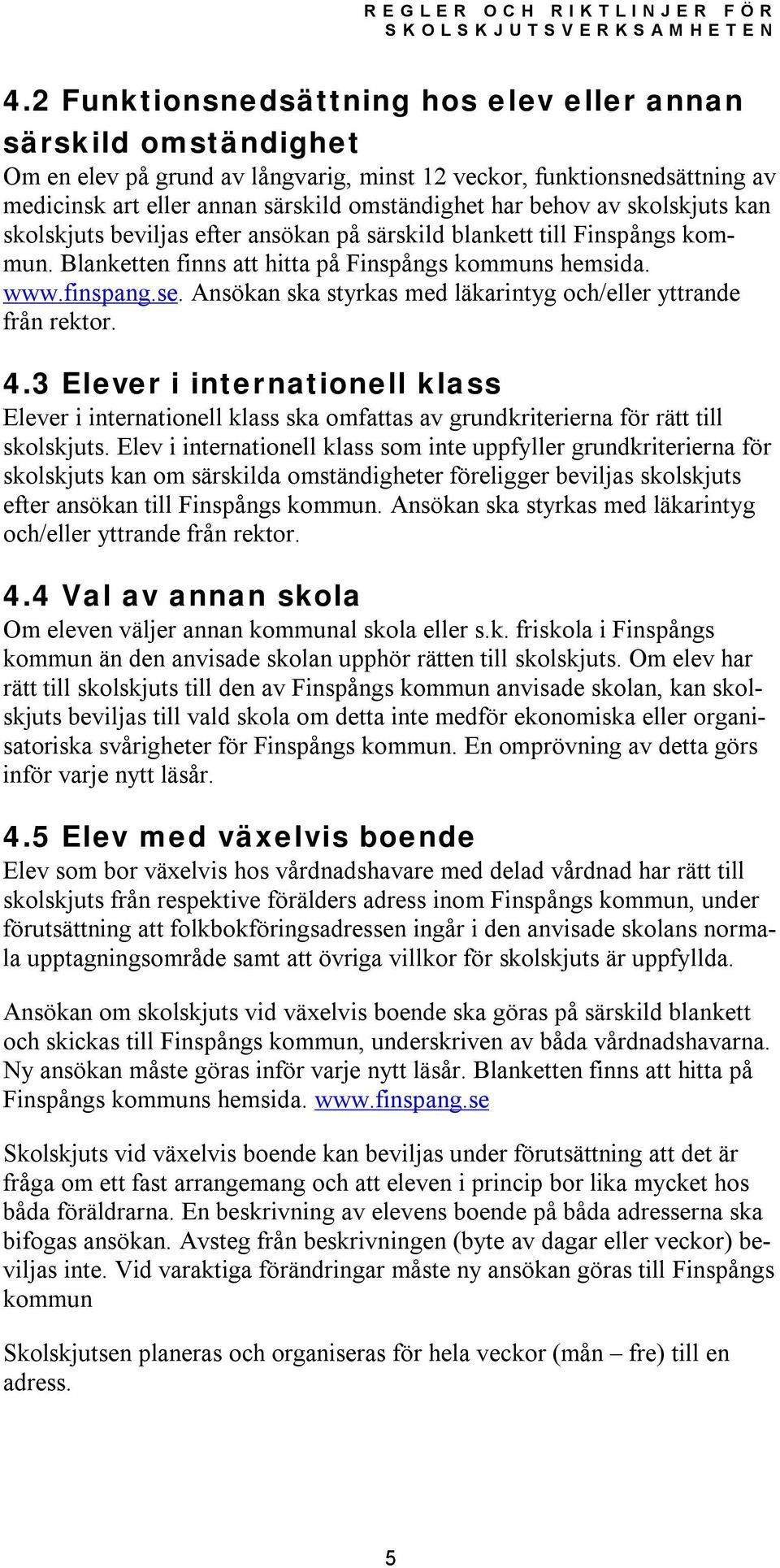 Ansökan ska styrkas med läkarintyg och/eller yttrande från rektor. 4.3 Elever i internationell klass Elever i internationell klass ska omfattas av grundkriterierna för rätt till skolskjuts.