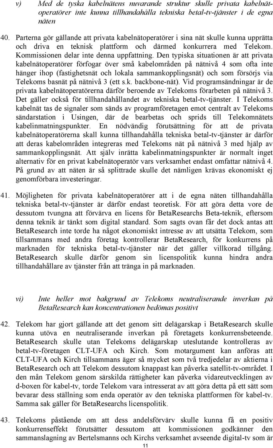 Den typiska situationen är att privata kabelnätoperatörer förfogar över små kabelområden på nätnivå 4 som ofta inte hänger ihop (fastighetsnät och lokala sammankopplingsnät) och som försörjs via