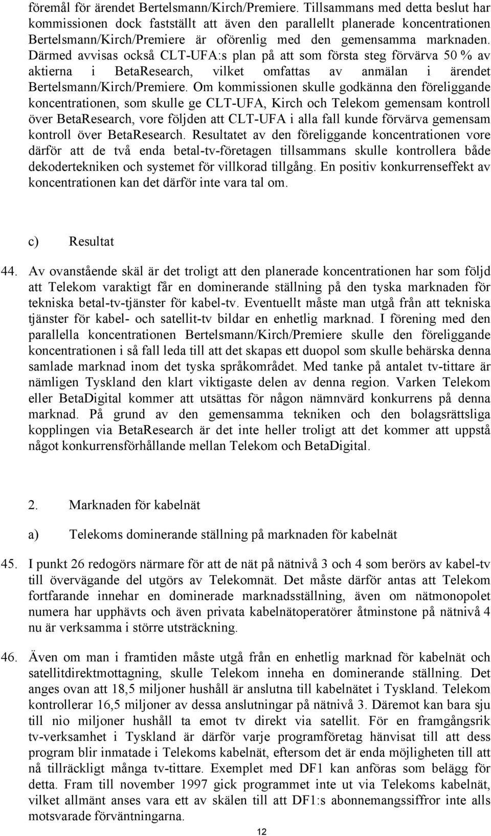 Därmed avvisas också CLT-UFA:s plan på att som första steg förvärva 50 % av aktierna i BetaResearch, vilket omfattas av anmälan i ärendet Bertelsmann/Kirch/Premiere.