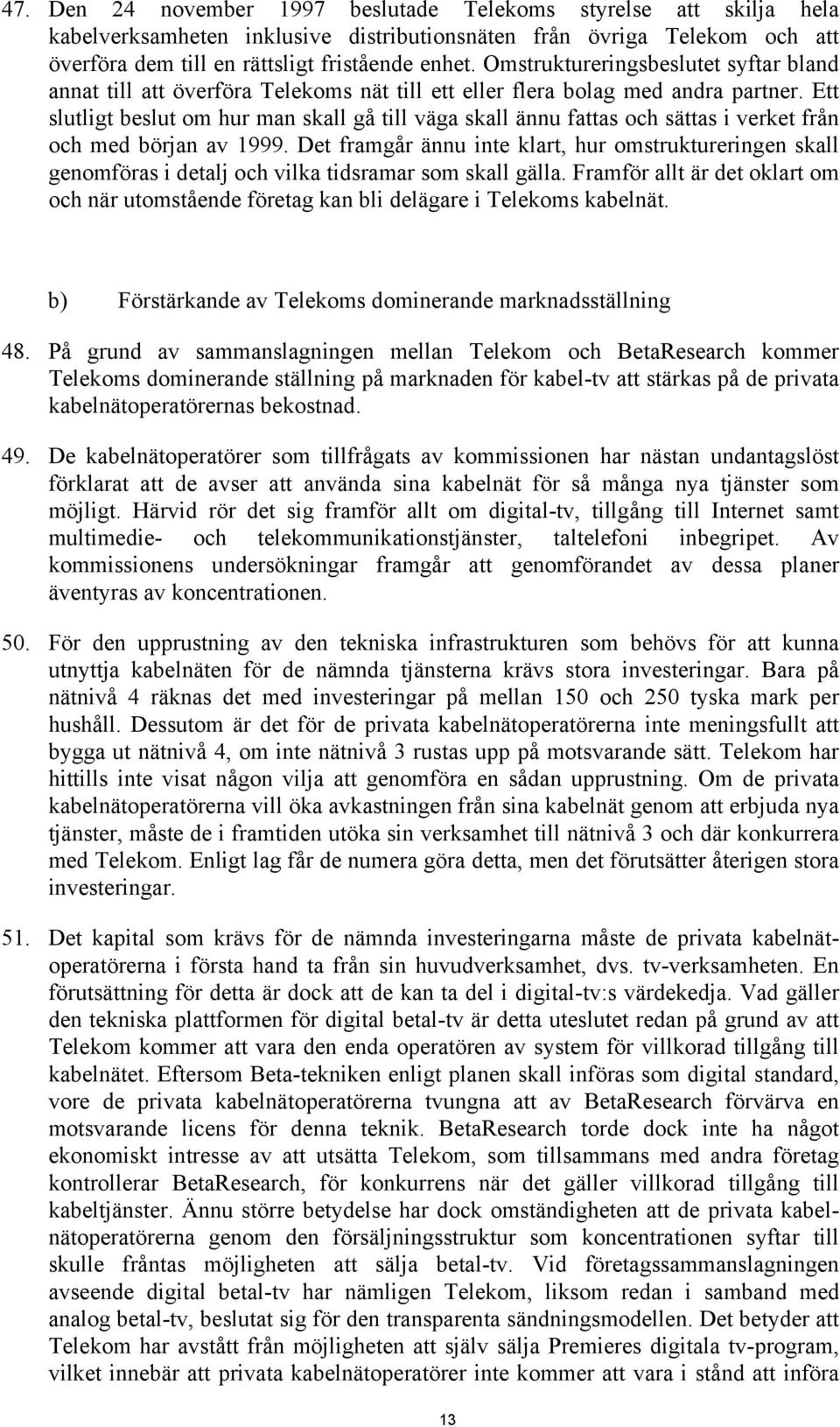 Ett slutligt beslut om hur man skall gå till väga skall ännu fattas och sättas i verket från och med början av 1999.