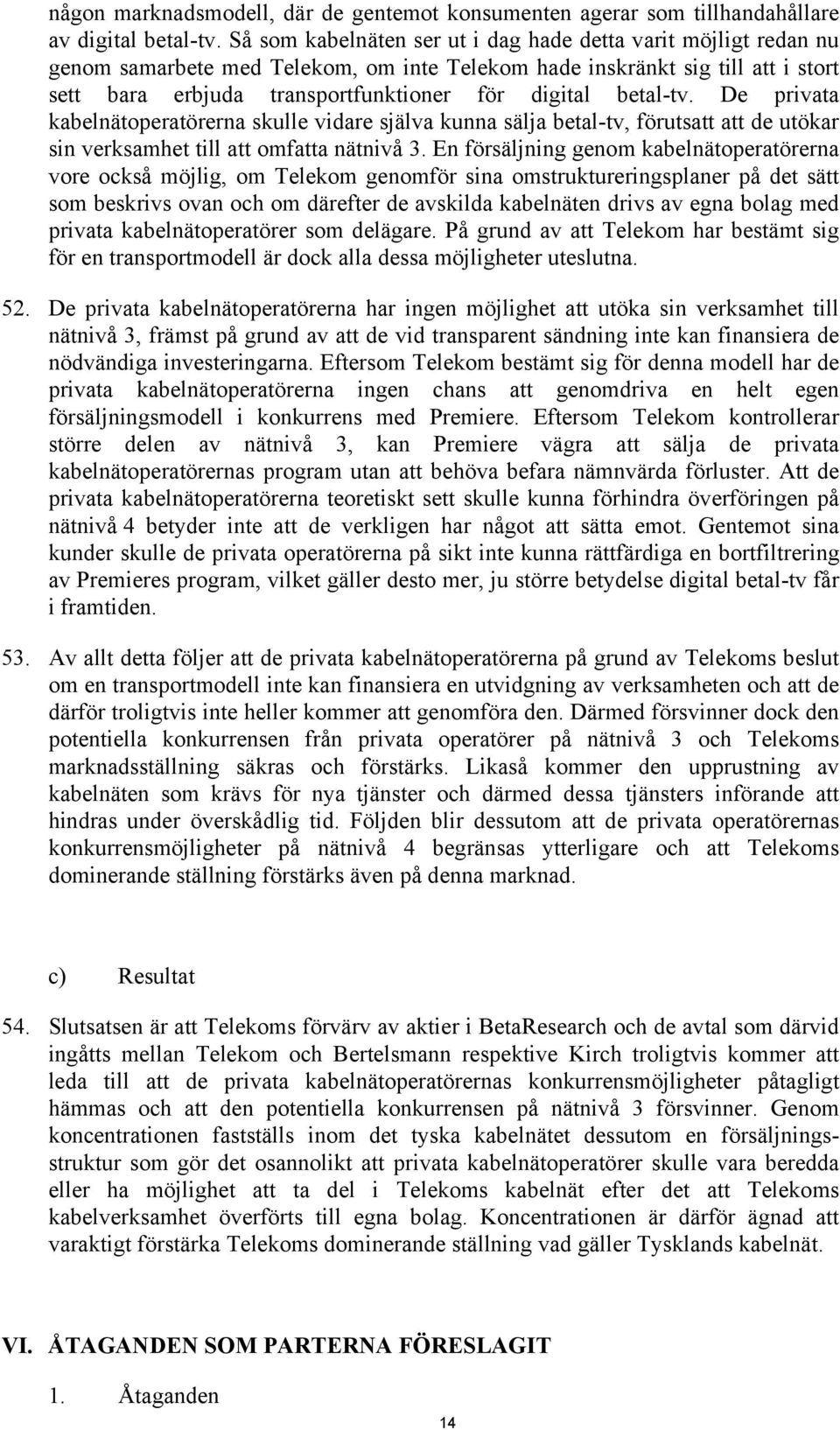 betal-tv. De privata kabelnätoperatörerna skulle vidare själva kunna sälja betal-tv, förutsatt att de utökar sin verksamhet till att omfatta nätnivå 3.