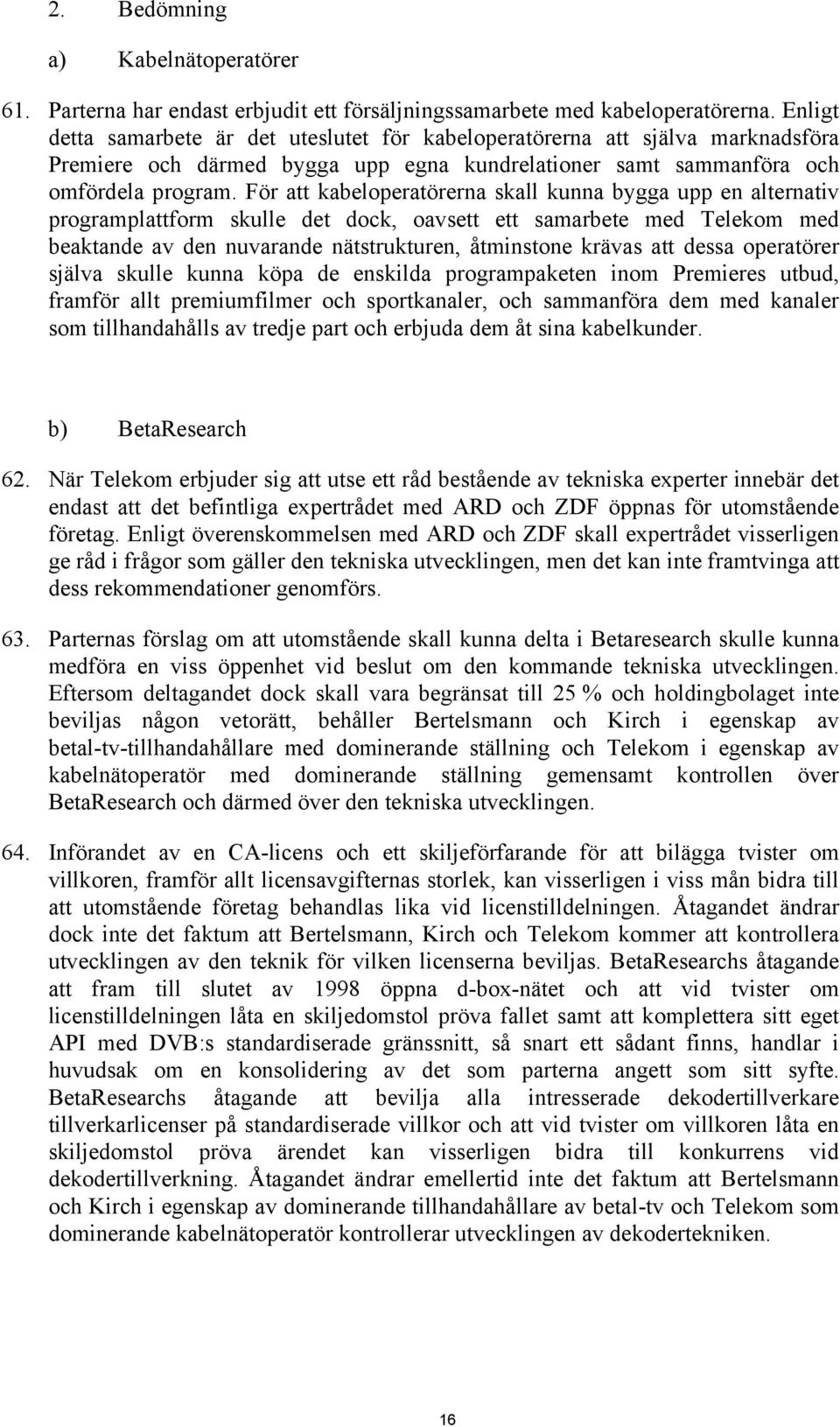 För att kabeloperatörerna skall kunna bygga upp en alternativ programplattform skulle det dock, oavsett ett samarbete med Telekom med beaktande av den nuvarande nätstrukturen, åtminstone krävas att