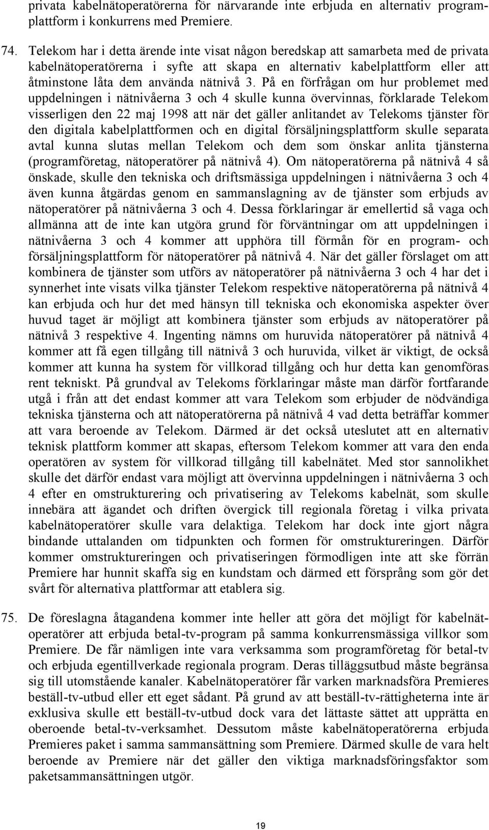 På en förfrågan om hur problemet med uppdelningen i nätnivåerna 3 och 4 skulle kunna övervinnas, förklarade Telekom visserligen den 22 maj 1998 att när det gäller anlitandet av Telekoms tjänster för