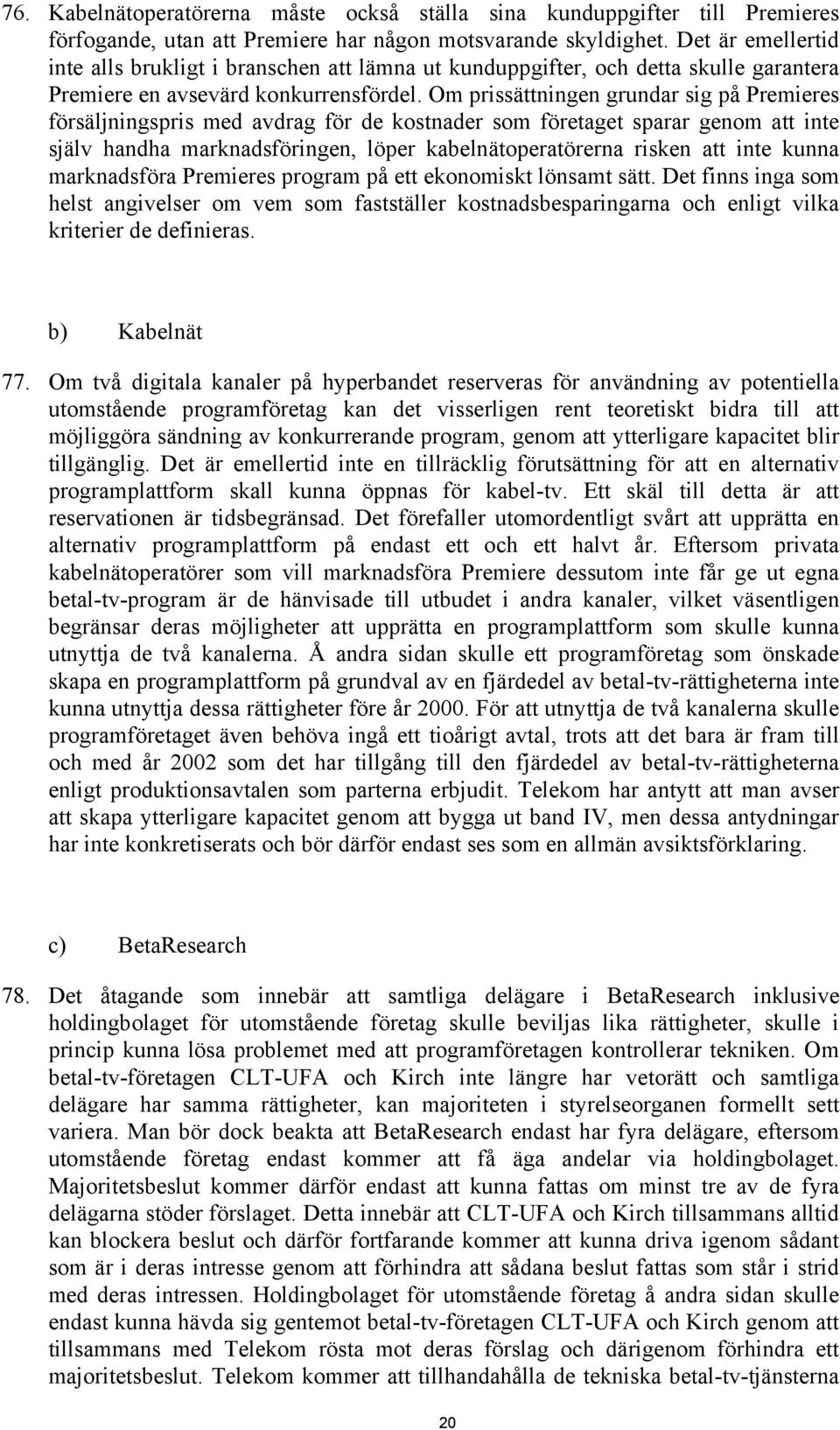 Om prissättningen grundar sig på Premieres försäljningspris med avdrag för de kostnader som företaget sparar genom att inte själv handha marknadsföringen, löper kabelnätoperatörerna risken att inte