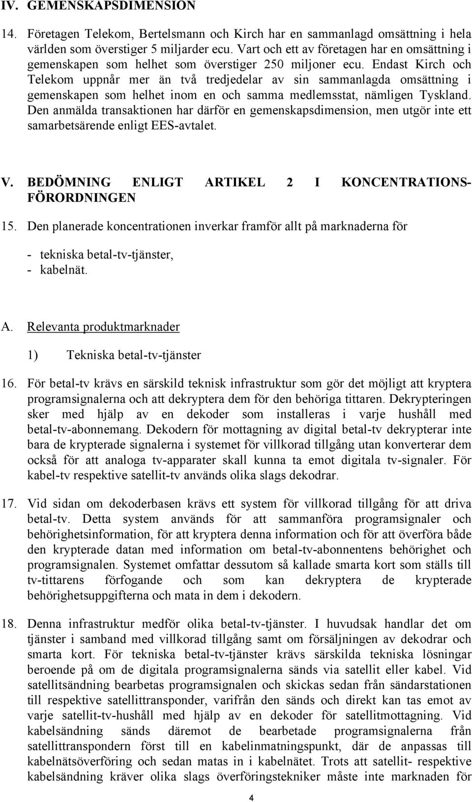 Endast Kirch och Telekom uppnår mer än två tredjedelar av sin sammanlagda omsättning i gemenskapen som helhet inom en och samma medlemsstat, nämligen Tyskland.