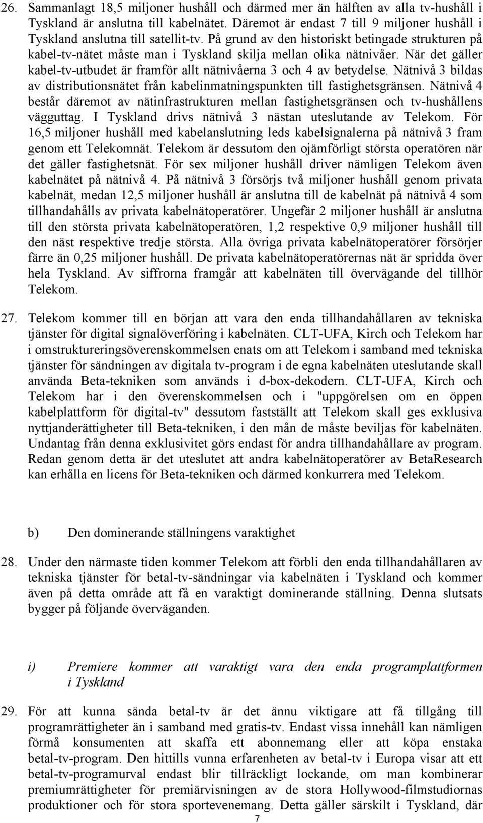 När det gäller kabel-tv-utbudet är framför allt nätnivåerna 3 och 4 av betydelse. Nätnivå 3 bildas av distributionsnätet från kabelinmatningspunkten till fastighetsgränsen.