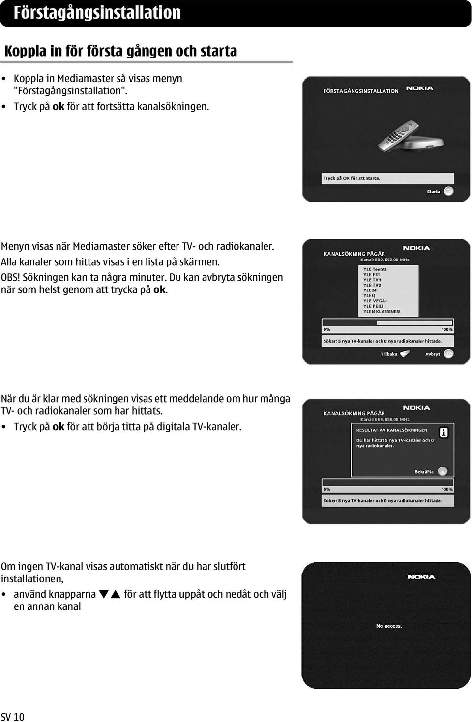 Du kan avbryta sökningen när som helst genom att trycka på ok. När du är klar med sökningen visas ett meddelande om hur många TV- och radiokanaler som har hittats.