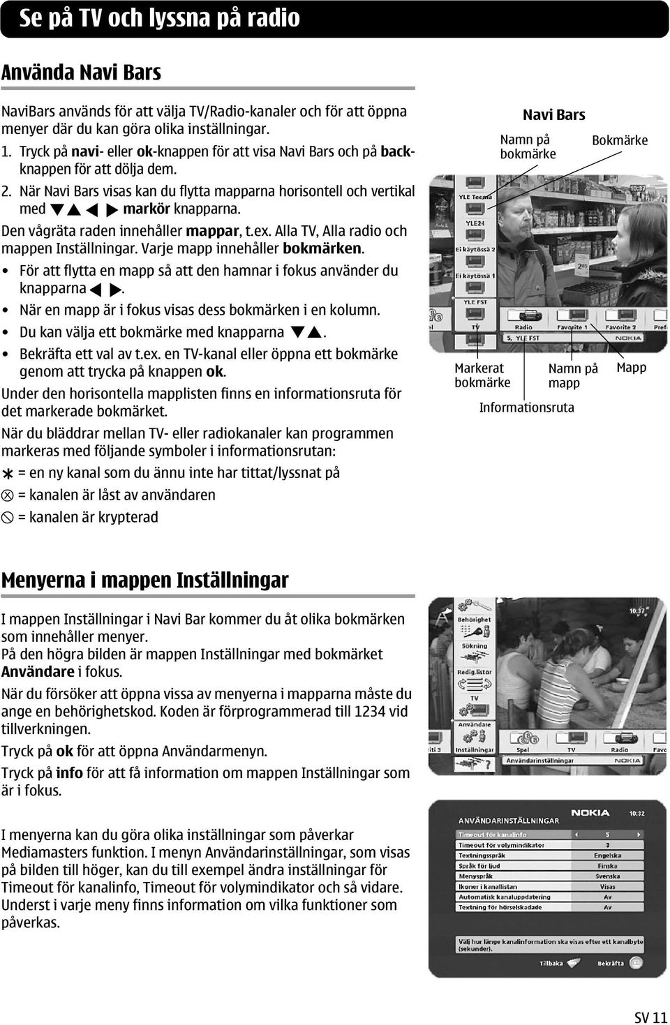 Den vågräta raden innehåller mappar, t.ex. Alla TV, Alla radio och mappen Inställningar. Varje mapp innehåller bokmärken. För att flytta en mapp så att den hamnar i fokus använder du knapparna.