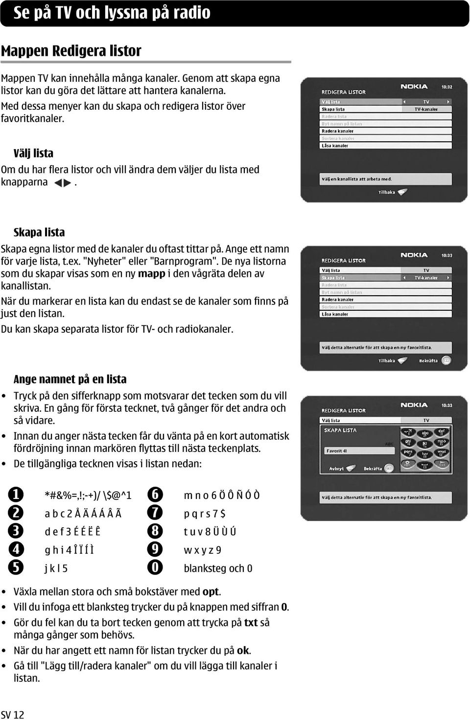 Skapa lista Skapa egna listor med de kanaler du oftast tittar på. Ange ett namn för varje lista, t.ex. "Nyheter" eller "Barnprogram".