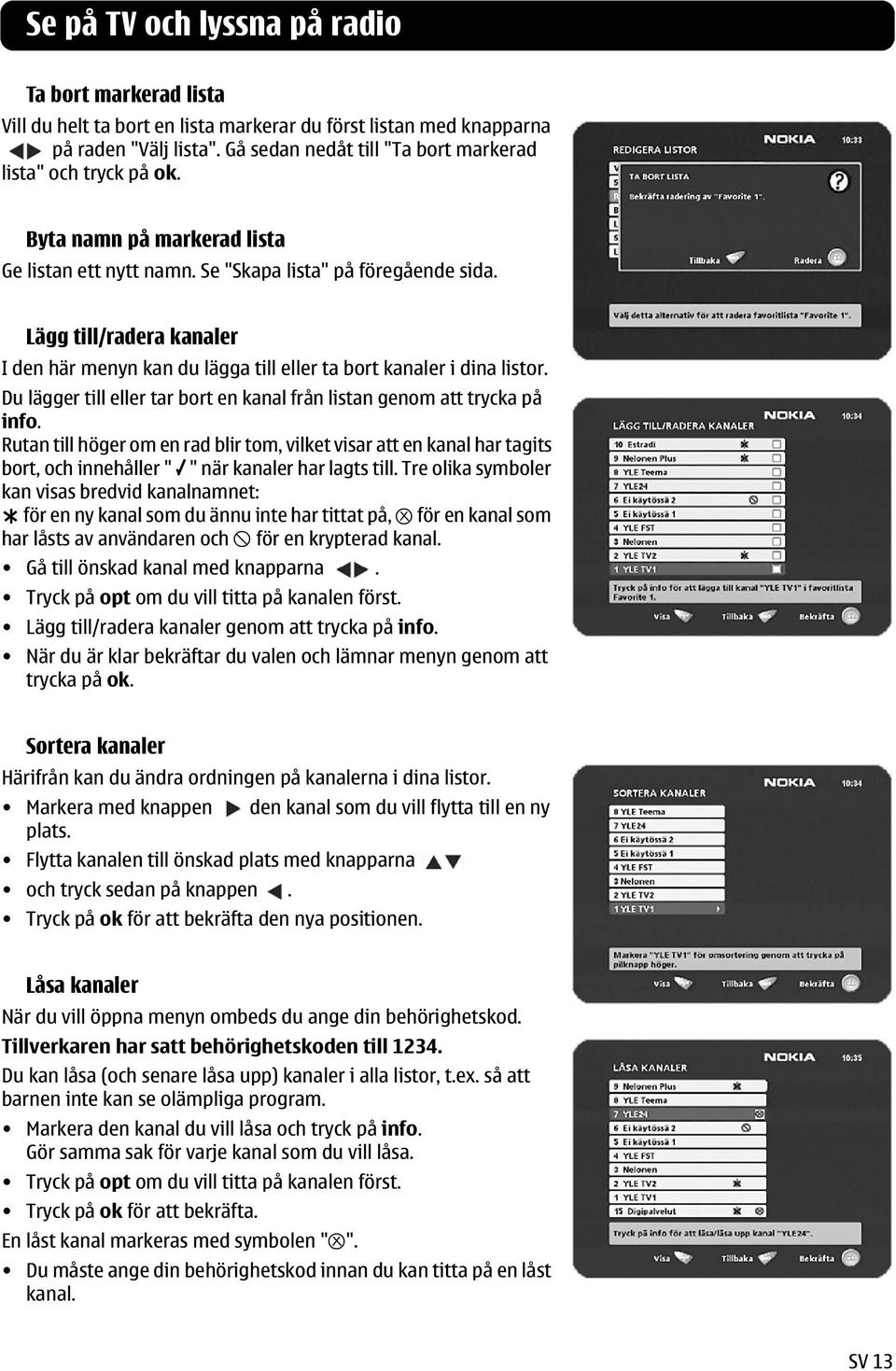 Lägg till/radera kanaler I den här menyn kan du lägga till eller ta bort kanaler i dina listor. Du lägger till eller tar bort en kanal från listan genom att trycka på info.