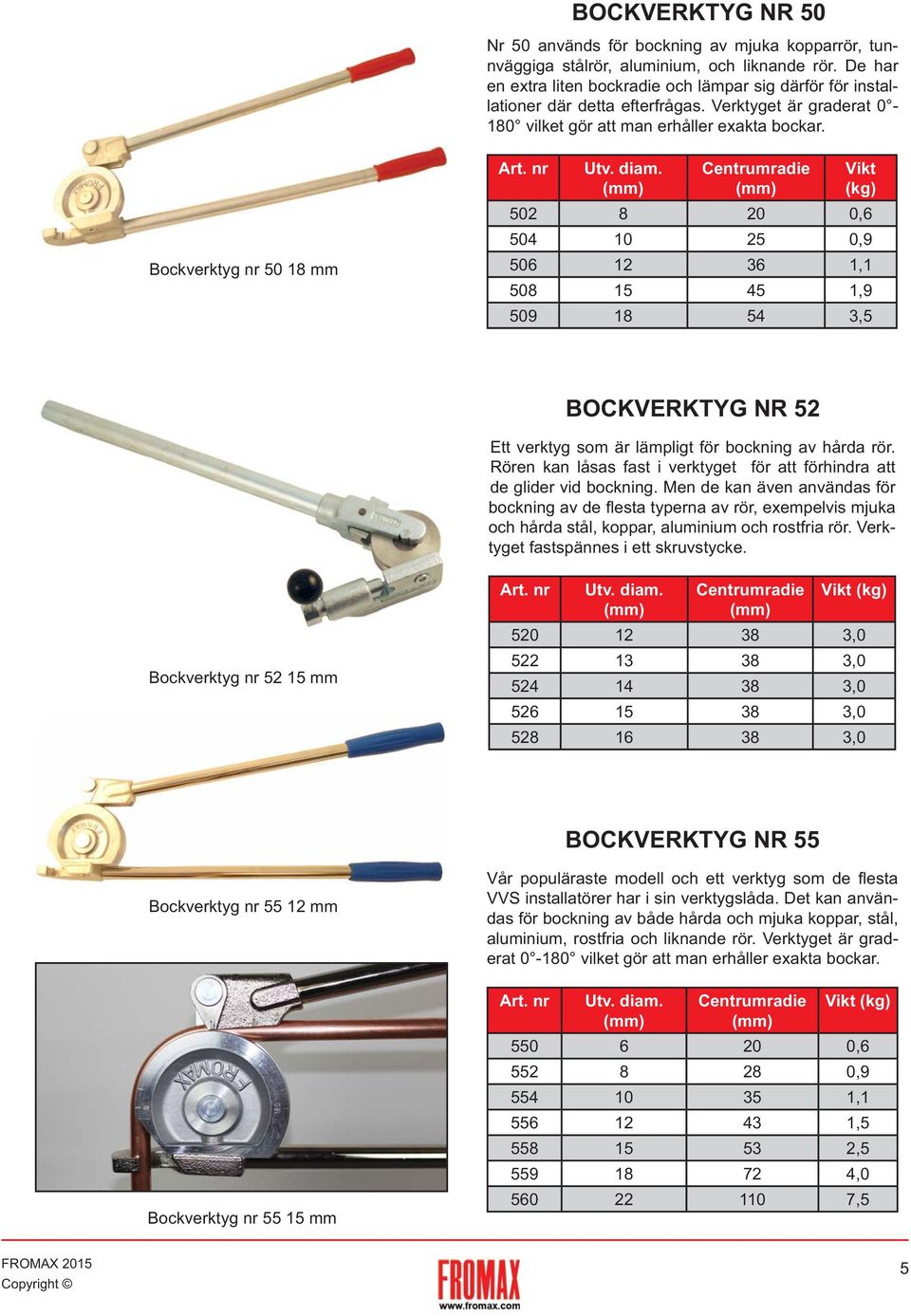 nr Utv. diam. Centrumradie Vikt (kg) 502 8 20 0,6 504 10 25 0,9 506 12 36 1,1 508 15 45 1,9 509 18 54 3,5 BOCKVERKTYG NR 52 Ett verktyg som är lämpligt för bockning av hårda rör.