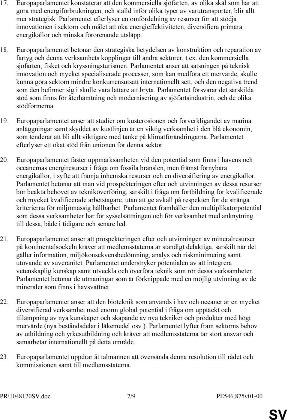 Europaparlamentet betonar den strategiska betydelsen av konstruktion och reparation av fartyg och denna verksamhets kopplingar till andra sektorer, t.ex.