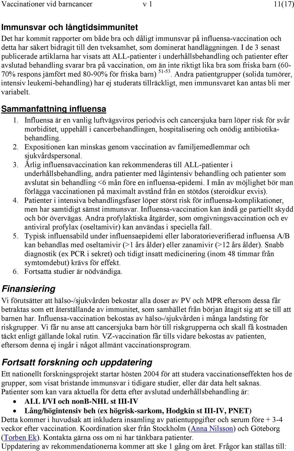 I de 3 senast publicerade artiklarna har visats att ALL-patienter i underhållsbehandling och patienter efter avslutad behandling svarar bra på vaccination, om än inte riktigt lika bra som friska barn