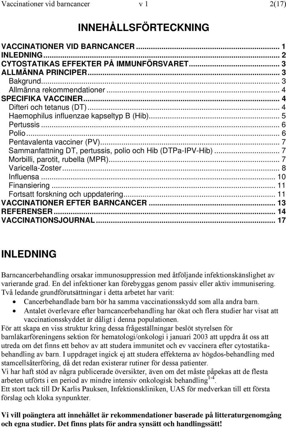 .. 7 Sammanfattning DT, pertussis, polio och Hib (DTPa-IPV-Hib)... 7 Morbilli, parotit, rubella (MPR)... 7 Varicella-Zoster... 8 Influensa... 10 Finansiering... 11 Fortsatt forskning och uppdatering.