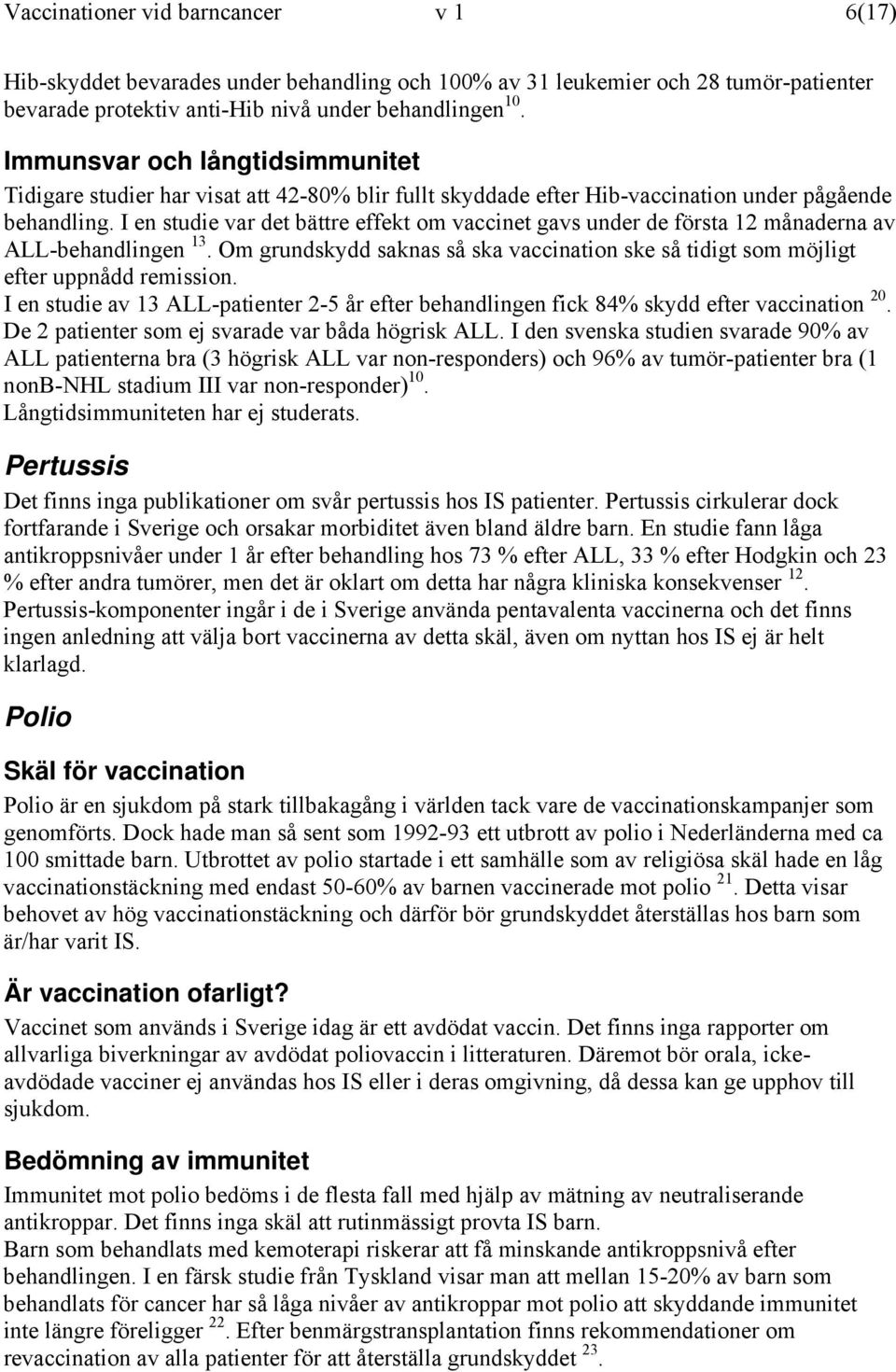 I en studie var det bättre effekt om vaccinet gavs under de första 12 månaderna av ALL-behandlingen 13. Om grundskydd saknas så ska vaccination ske så tidigt som möjligt efter uppnådd remission.