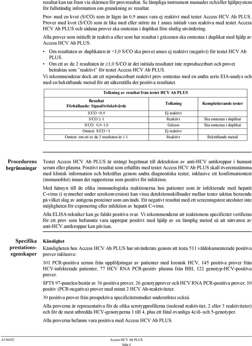 Prover med kvot (S/CO) som är lika med eller större än 1 anses initialt vara reaktiva med testet Access HCV Ab PLUS och sådana prover ska omtestas i duplikat före slutlig utvärdering.