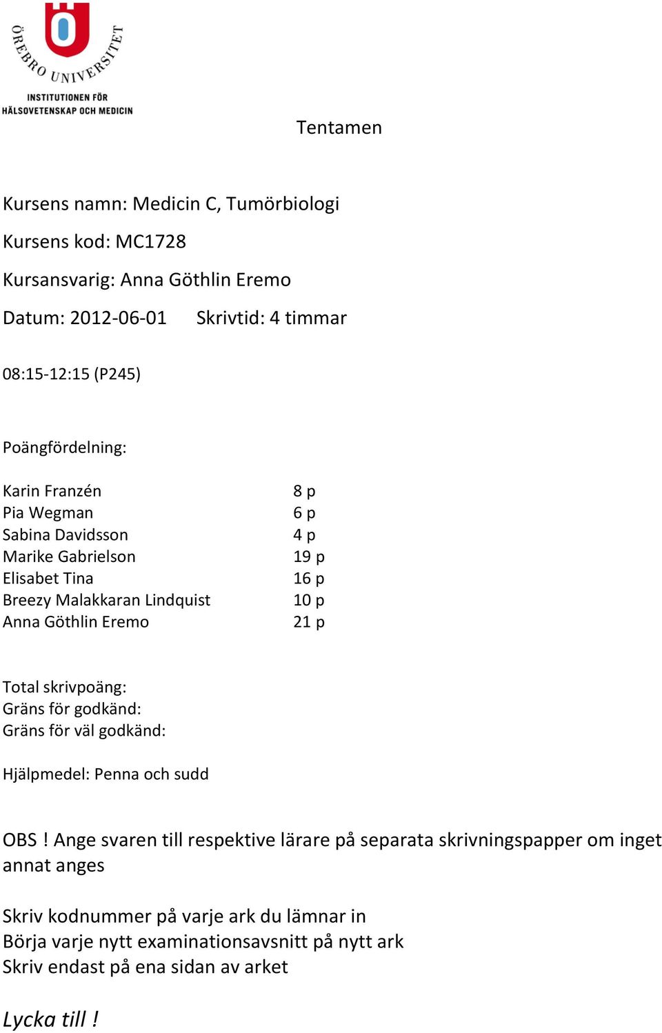 10 p 21 p Total skrivpoäng: Gräns för godkänd: Gräns för väl godkänd: Hjälpmedel: Penna och sudd OBS!