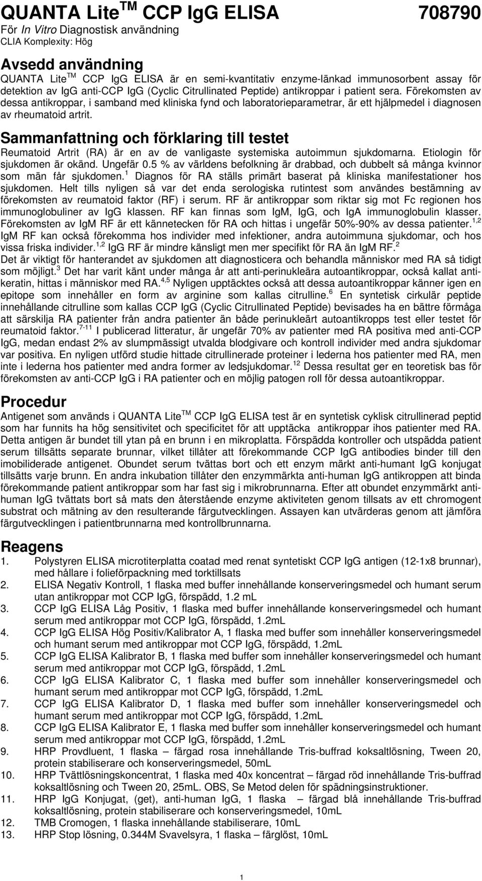 Förekomsten av dessa antikroppar, i samband med kliniska fynd och laboratorieparametrar, är ett hjälpmedel i diagnosen av rheumatoid artrit.