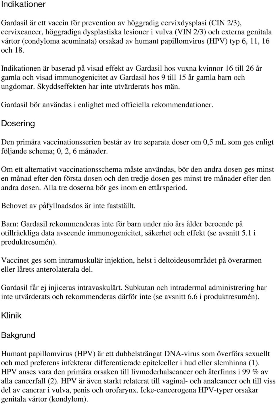 Indikationen är baserad på visad effekt av Gardasil hos vuxna kvinnor 16 till 26 år gamla och visad immunogenicitet av Gardasil hos 9 till 15 år gamla barn och ungdomar.