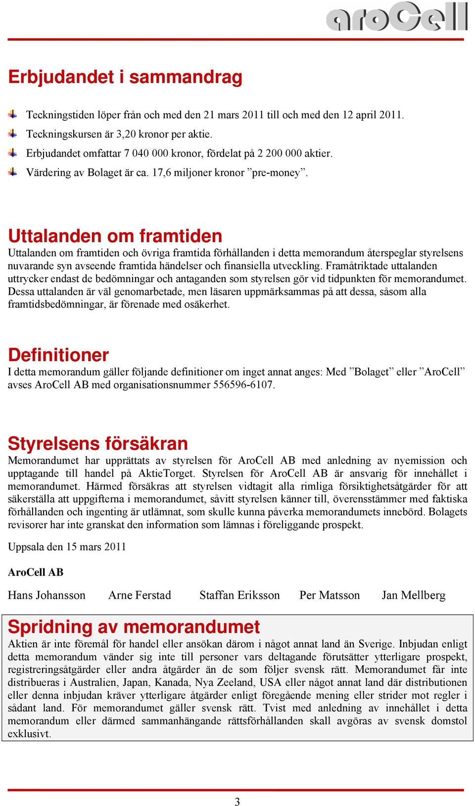 Uttalanden om framtiden Uttalanden om framtiden och övriga framtida förhållanden i detta memorandum återspeglar styrelsens nuvarande syn avseende framtida händelser och finansiella utveckling.