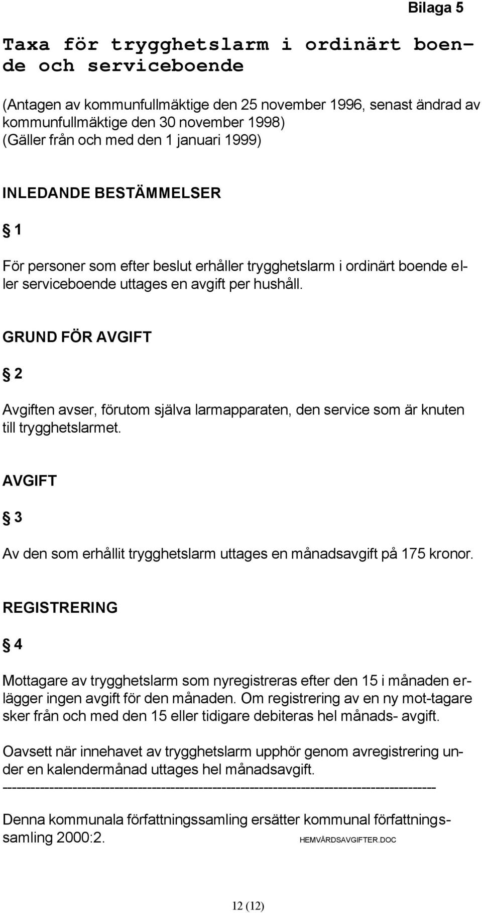 GRUND FÖR AVGIFT 2 Avgiften avser, förutom själva larmapparaten, den service som är knuten till trygghetslarmet. AVGIFT 3 Av den som erhållit trygghetslarm uttages en månadsavgift på 175 kronor.