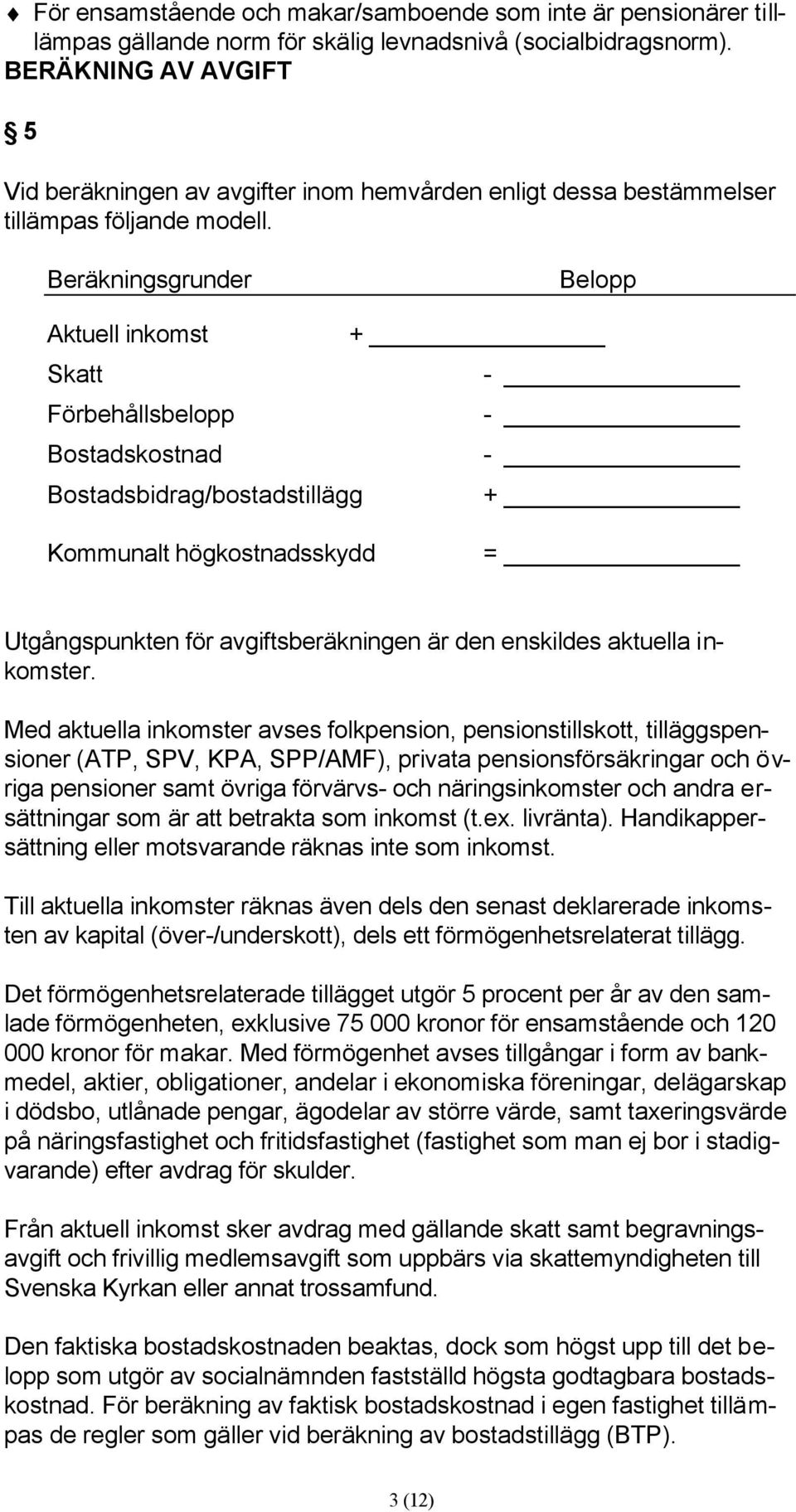 Beräkningsgrunder Belopp Aktuell inkomst + Skatt - Förbehållsbelopp - Bostadskostnad - Bostadsbidrag/bostadstillägg + Kommunalt högkostnadsskydd = Utgångspunkten för avgiftsberäkningen är den