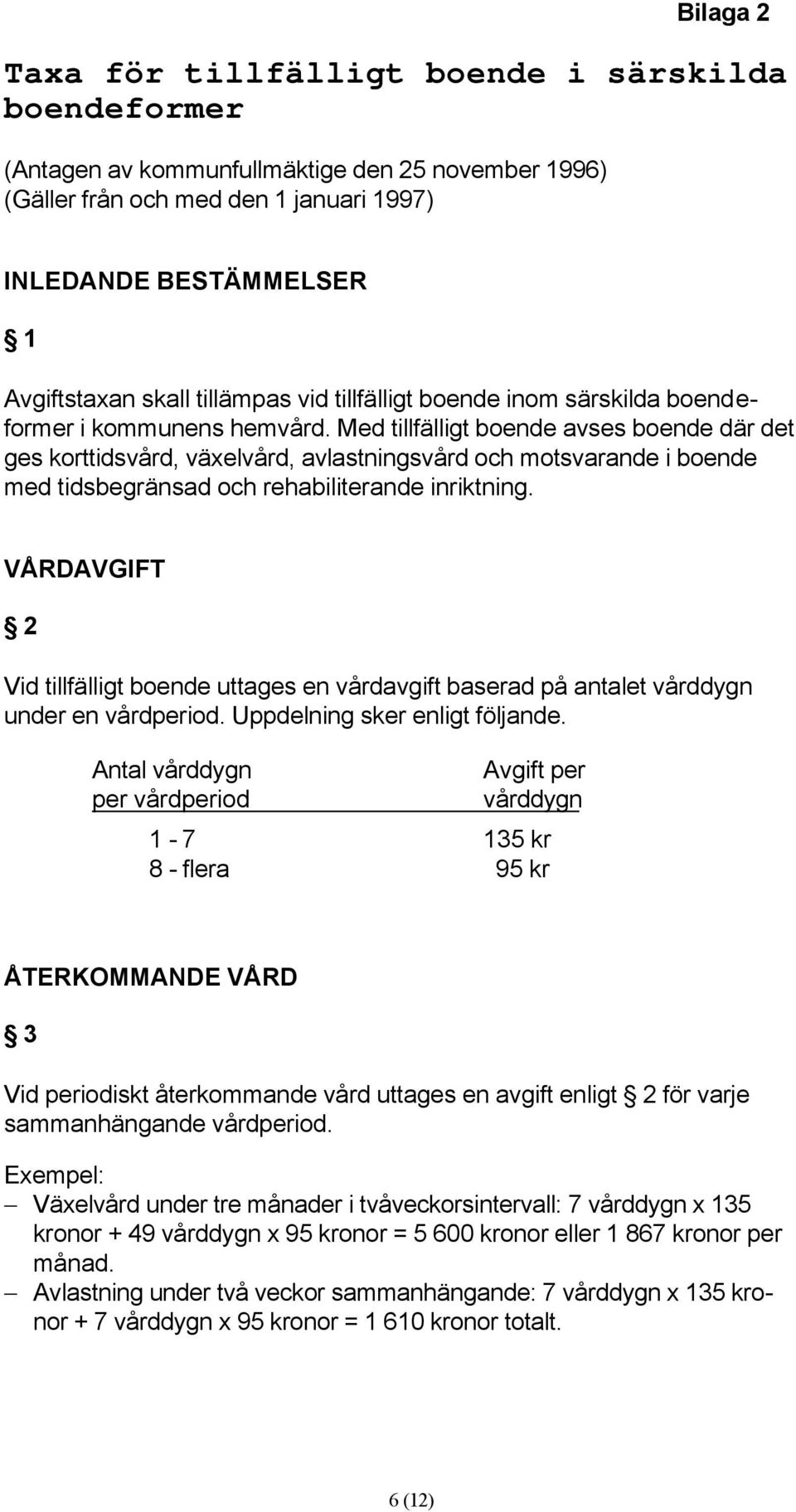 Med tillfälligt boende avses boende där det ges korttidsvård, växelvård, avlastningsvård och motsvarande i boende med tidsbegränsad och rehabiliterande inriktning.