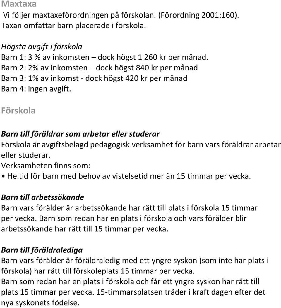 Förskola Barn till föräldrar som arbetar eller studerar Förskola är avgiftsbelagd pedagogisk verksamhet för barn vars föräldrar arbetar eller studerar.