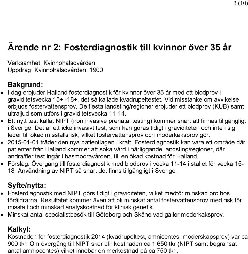 De flesta landsting/regioner erbjuder ett blodprov (KUB) samt ultraljud som utförs i graviditetsvecka 11-14.