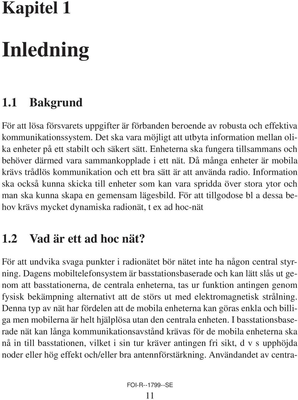 Då många enheter är mobila krävs trådlös kommunikation och ett bra sätt är att använda radio.