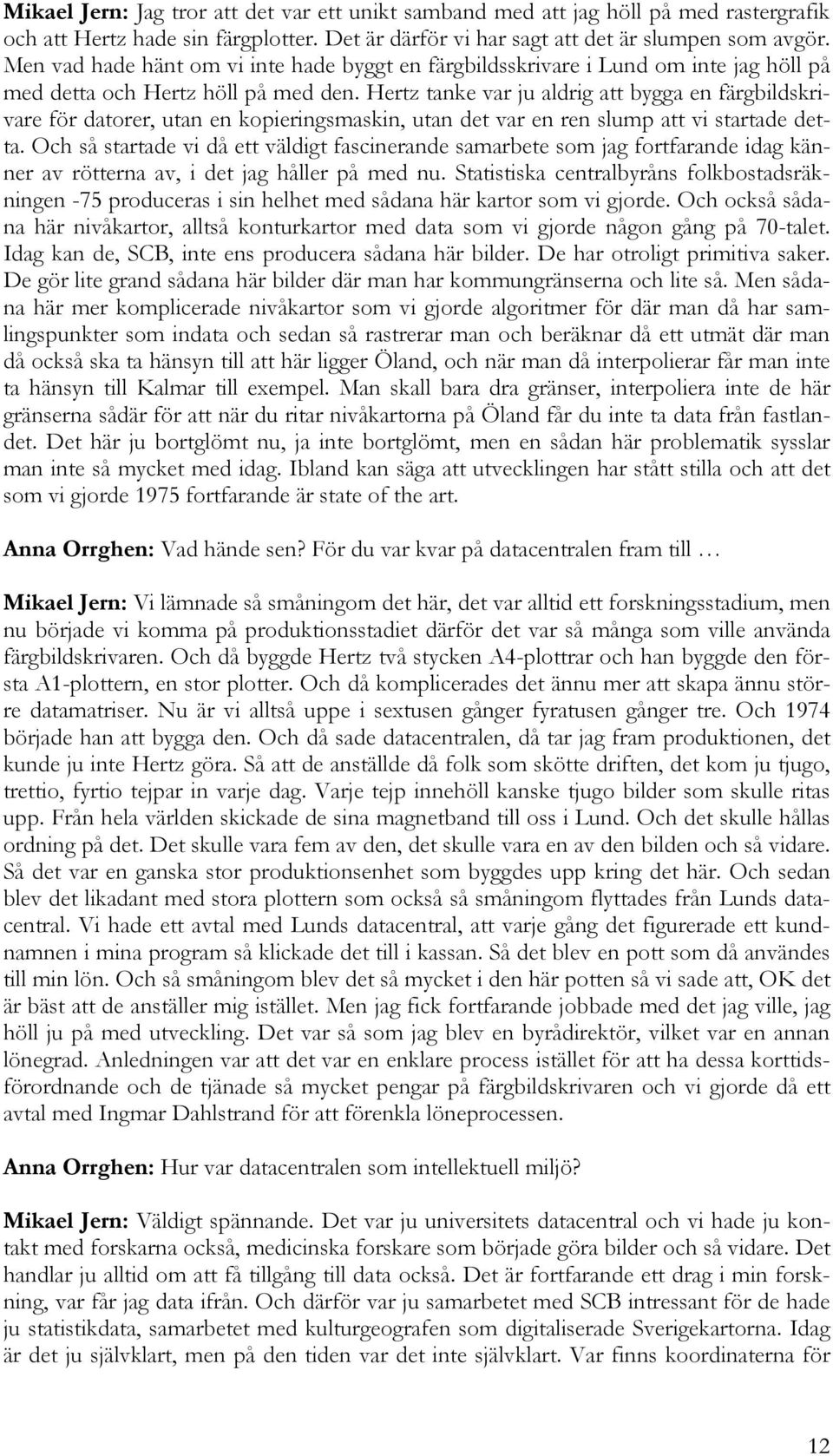 Hertz tanke var ju aldrig att bygga en färgbildskrivare för datorer, utan en kopieringsmaskin, utan det var en ren slump att vi startade detta.