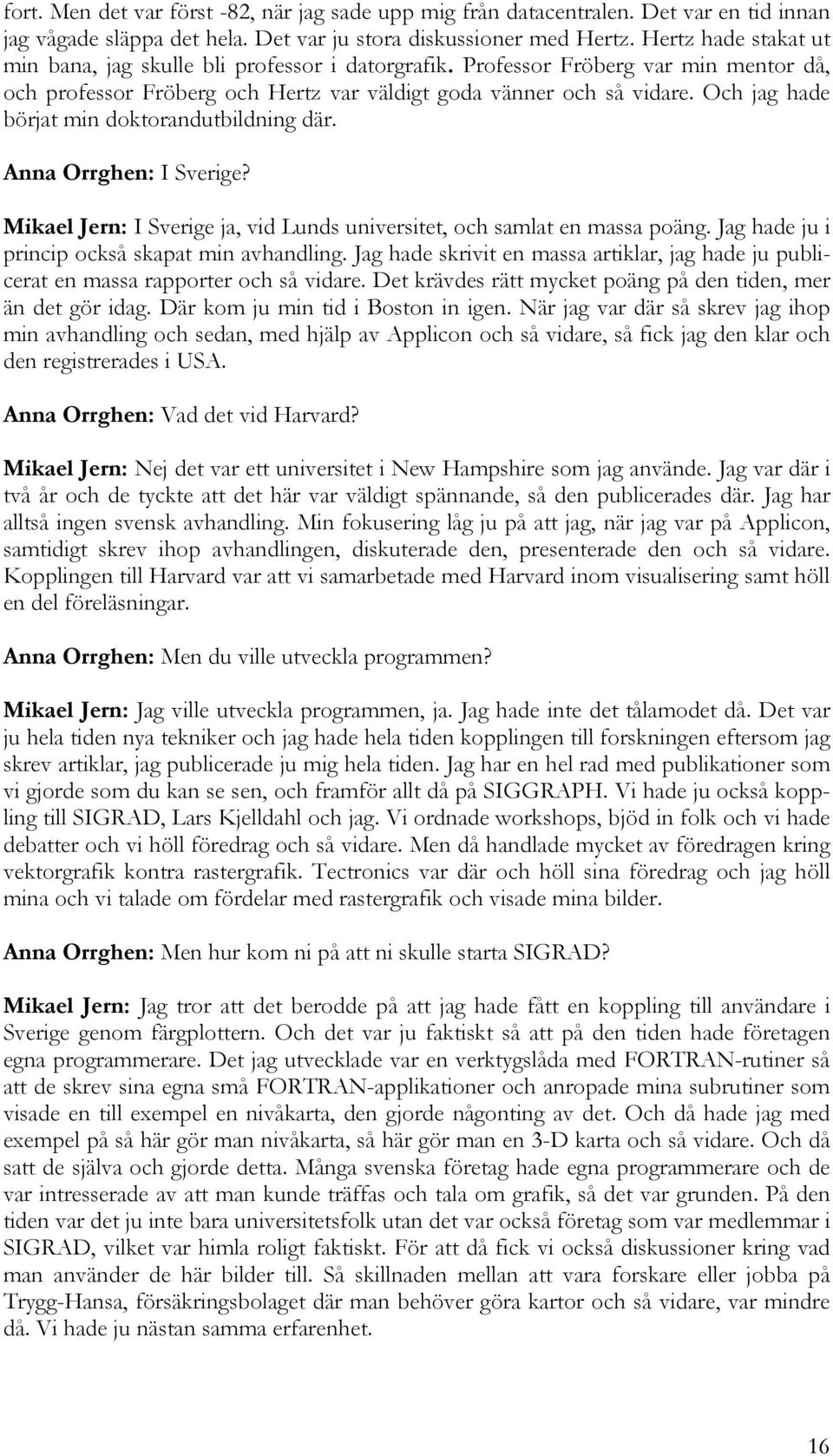 Och jag hade börjat min doktorandutbildning där. Anna Orrghen: I Sverige? Mikael Jern: I Sverige ja, vid Lunds universitet, och samlat en massa poäng.