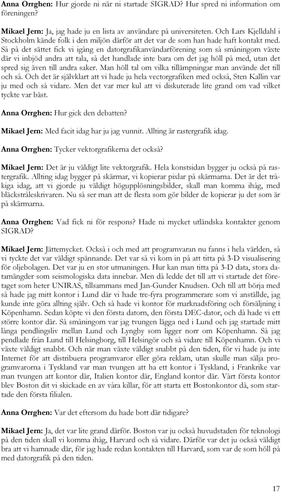 Så på det sättet fick vi igång en datorgrafikanvändarförening som så småningom växte där vi inbjöd andra att tala, så det handlade inte bara om det jag höll på med, utan det spred sig även till andra