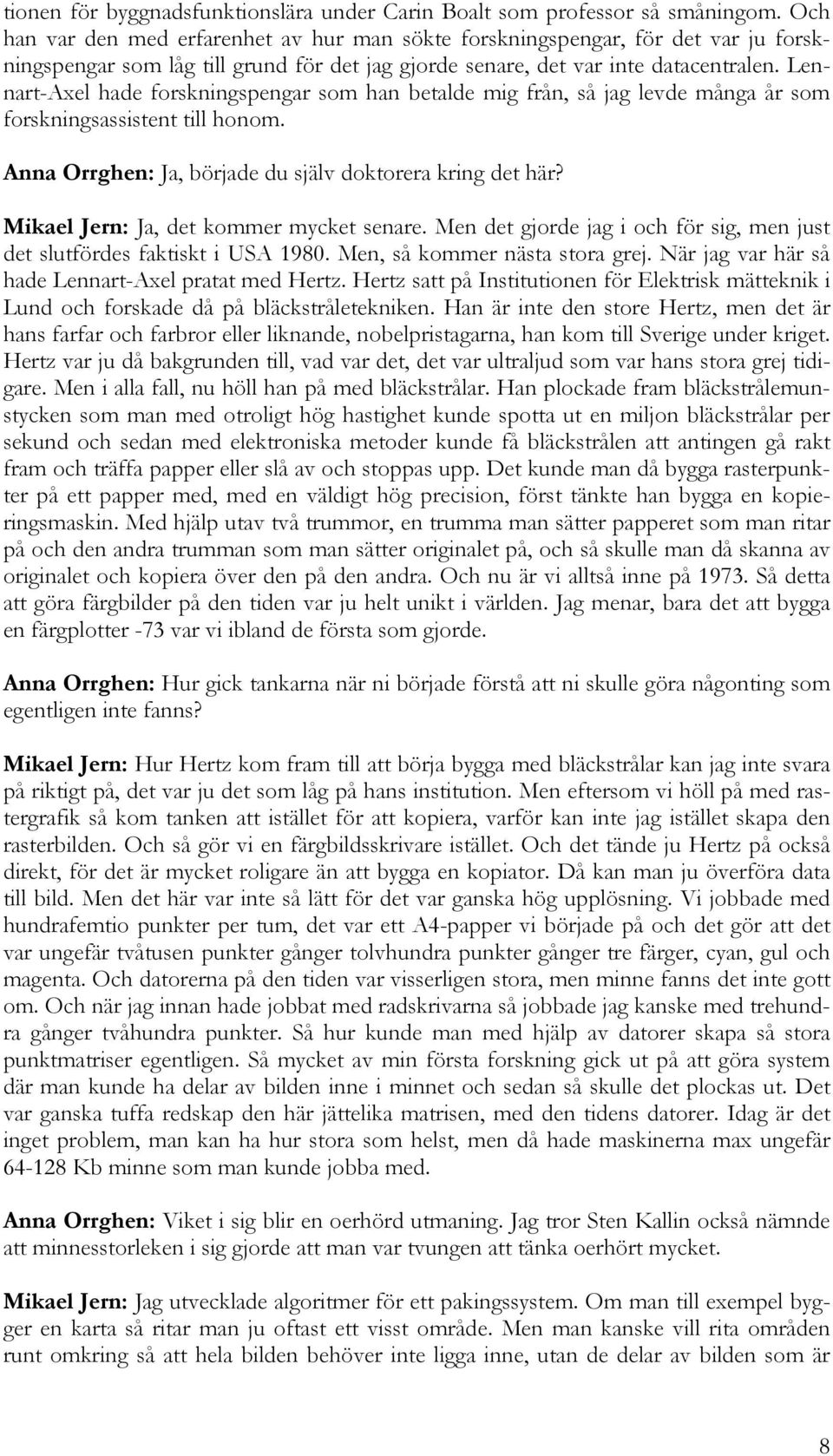 Lennart-Axel hade forskningspengar som han betalde mig från, så jag levde många år som forskningsassistent till honom. Anna Orrghen: Ja, började du själv doktorera kring det här?