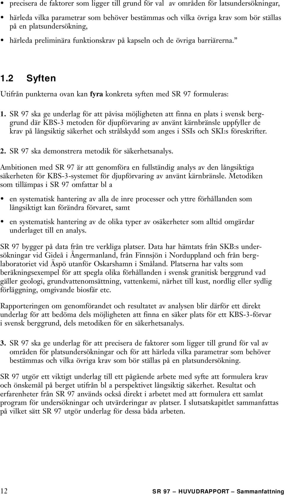 SR 97 ska ge underlag för att påvisa möjligheten att finna en plats i svensk berggrund där KBS-3 metoden för djupförvaring av använt kärnbränsle uppfyller de krav på långsiktig säkerhet och