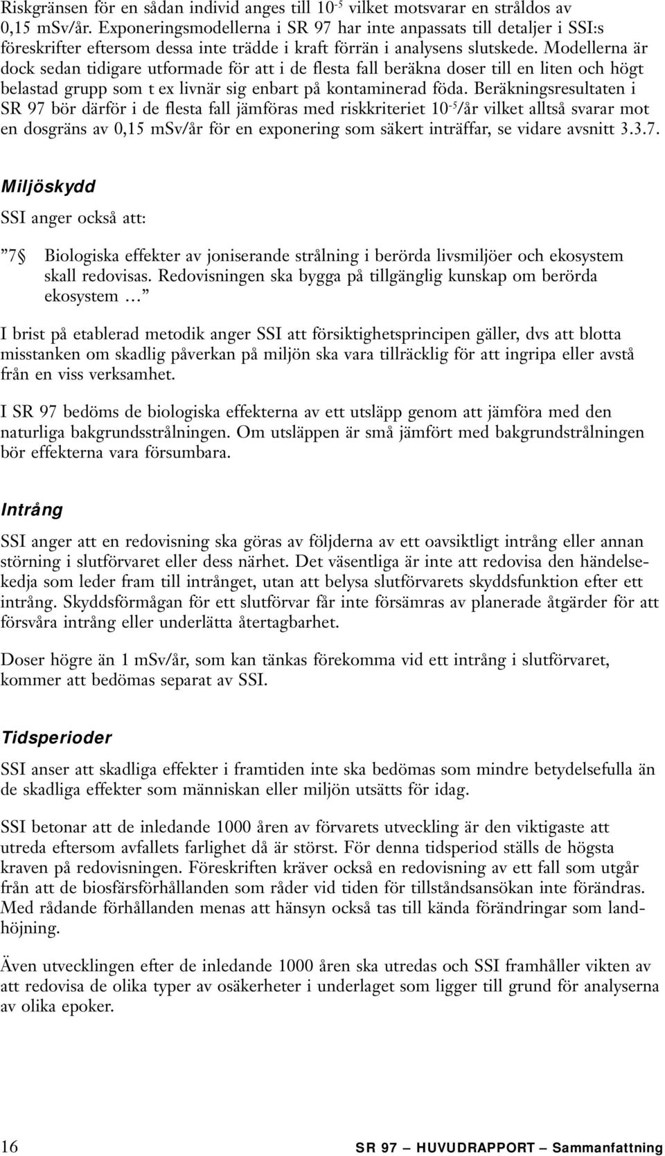 Modellerna är dock sedan tidigare utformade för att i de flesta fall beräkna doser till en liten och högt belastad grupp som t ex livnär sig enbart på kontaminerad föda.