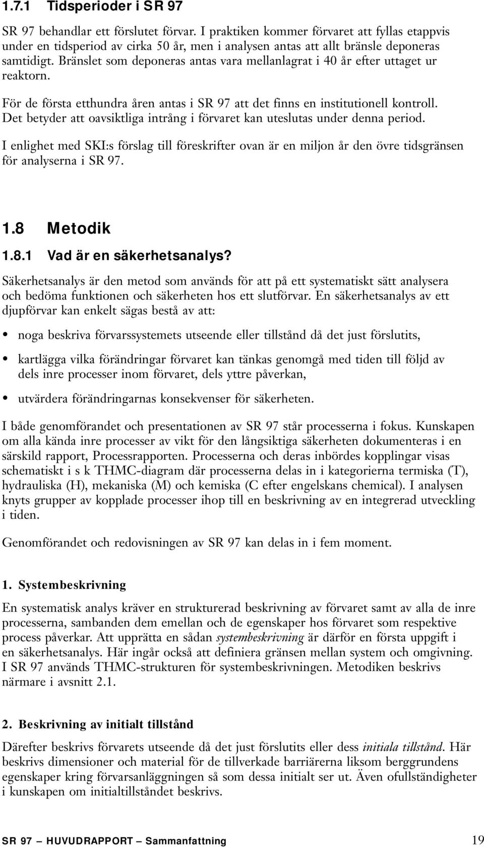 Bränslet som deponeras antas vara mellanlagrat i 40 år efter uttaget ur reaktorn. För de första etthundra åren antas i SR 97 att det finns en institutionell kontroll.